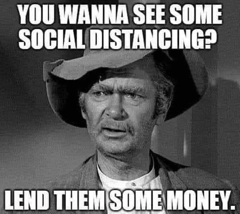 You wanna see some social distancing? Lend them some money.