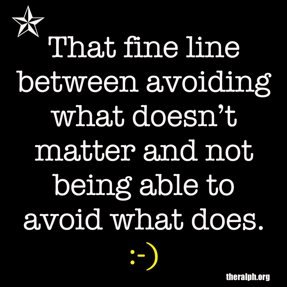 That fine line between avoiding what doesn’t matter and not being able to avoid what does.