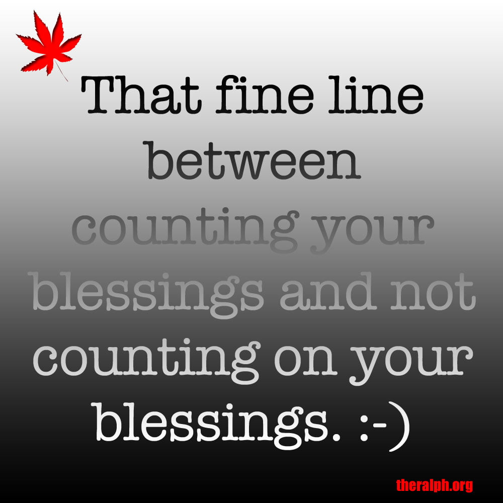 That fine line between counting your blessings and not counting on your blessings.