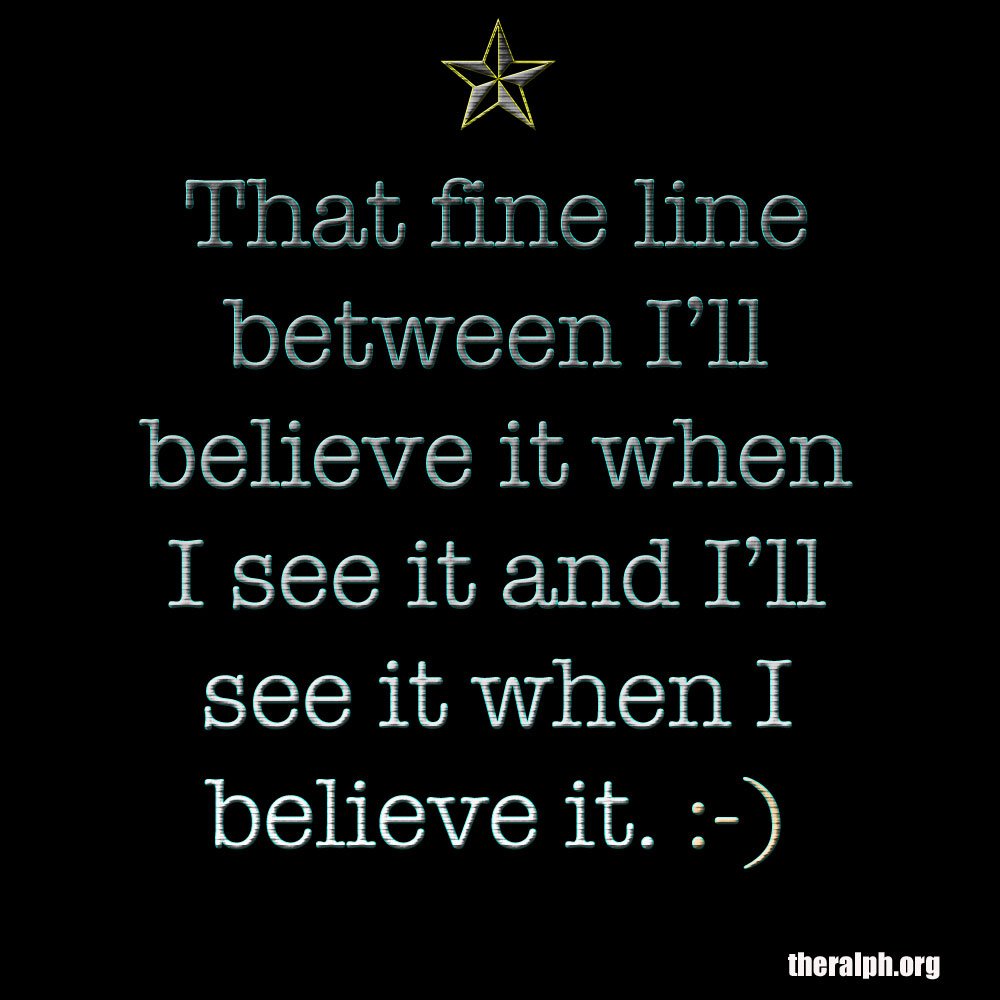 That fine line between I'll believe it when I see it and I'll see it when I believe it.
