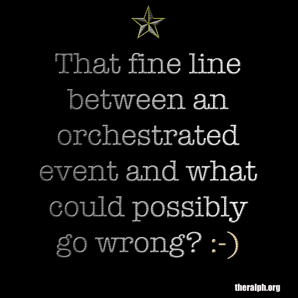 That fine line between an orchestrated event and what could possibly go wrong?