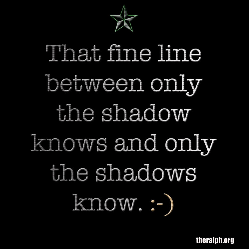 That fine line between only the shadow knows and only the shadows know.