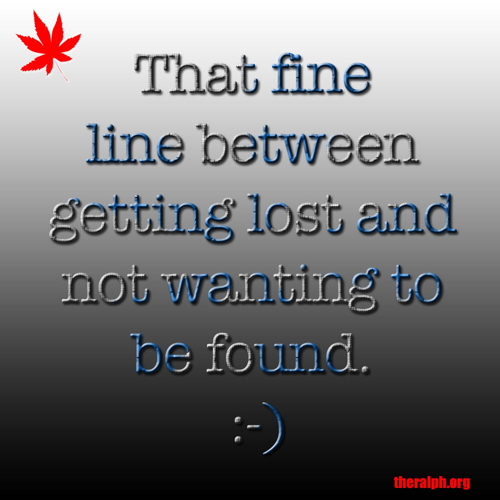 That fine line between getting lost and not wanting to be found.