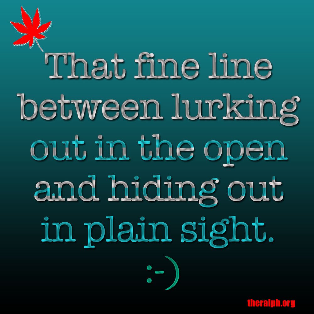 That fine line between lurking out in the open and hiding out in plain sight.