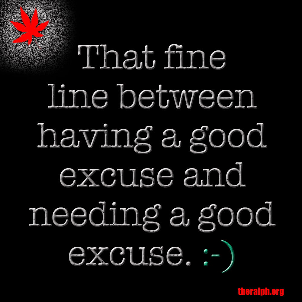 That fine line between having a good excuse and needing a good excuse.