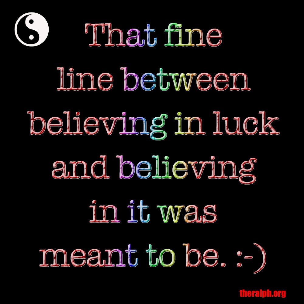 That fine line between believing in luck and believing in it was meant to be.