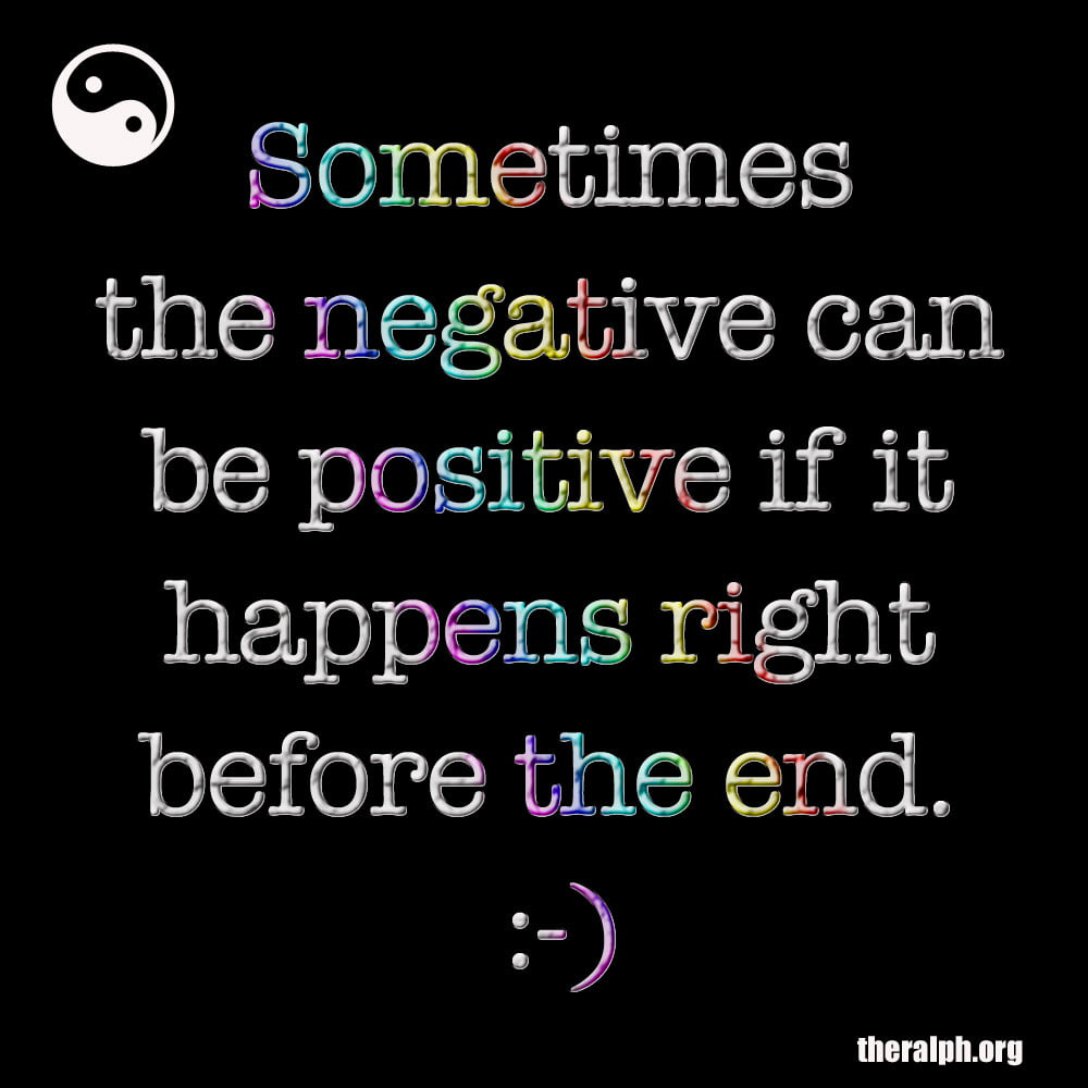 Sometimes the negative can be positive if it happens right before the end.