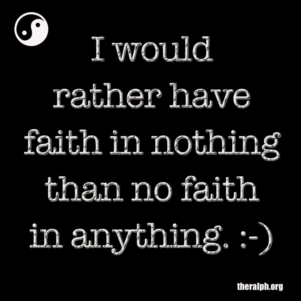 I would rather have faith in nothing than no faith in anything.
