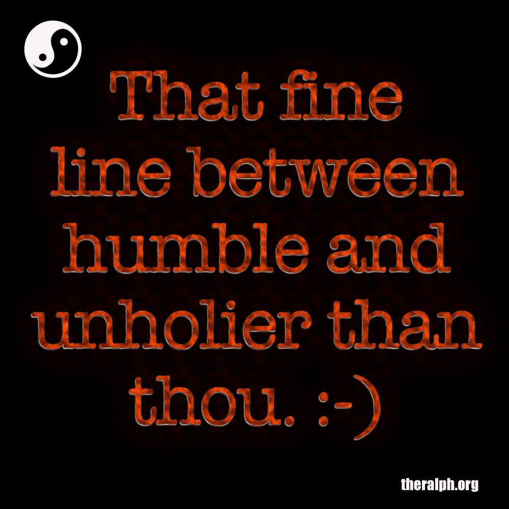 That fine line between humble and unholier than thou.