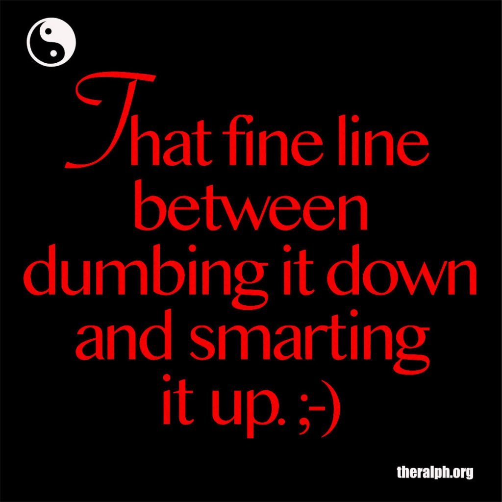That fine line between dumbing it down and smarting it up. ;-)
