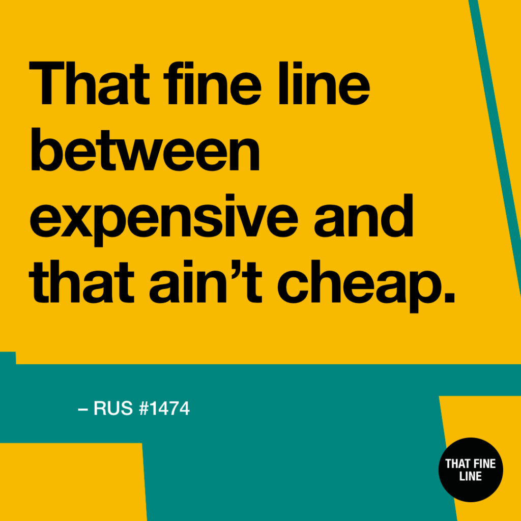 That fine line between expensive and that ain't cheap.