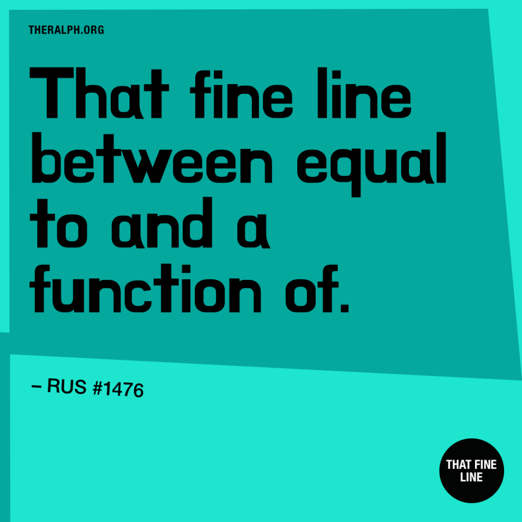 That fine line between equal to and a function of.