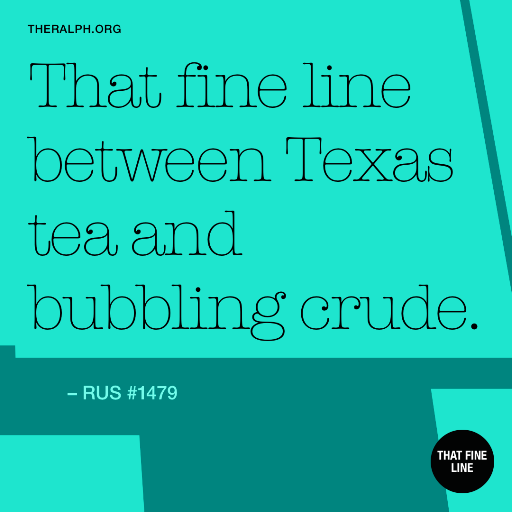 That fine line between Texas tea and bubbling crude.