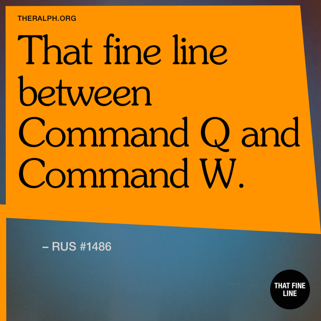 That fine line between Command Q and Command W.