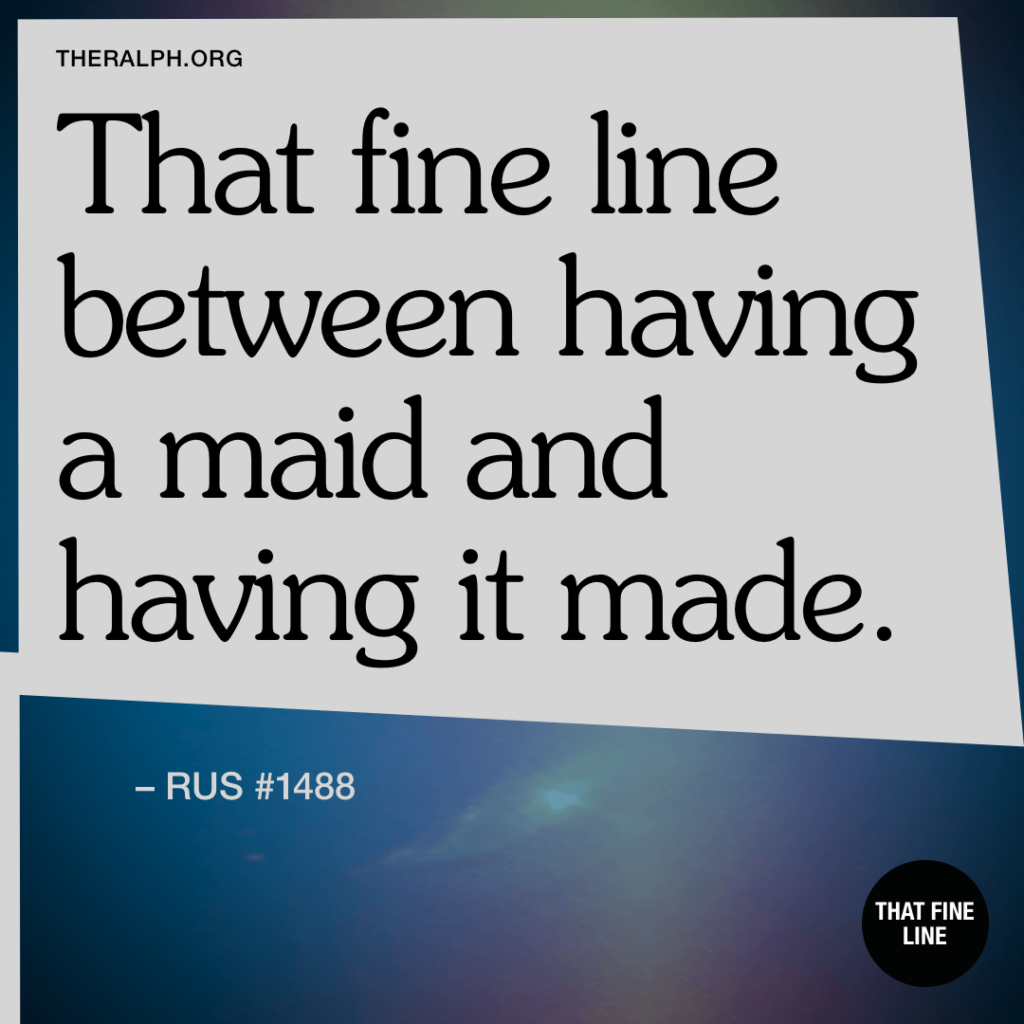 That fine line between having a maid and having it made.