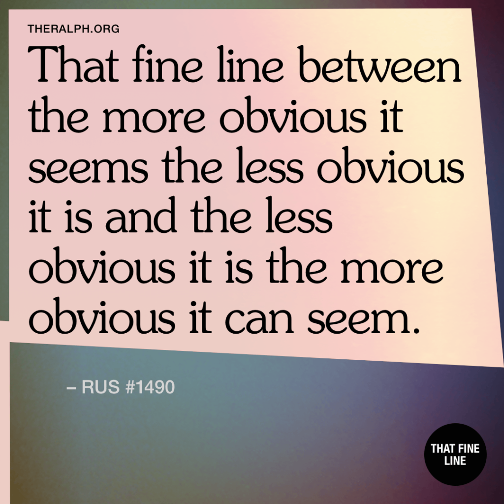 That fine line between the more obvious it seems the less obvious it is and the less obvious it is the more obvious it can seem.