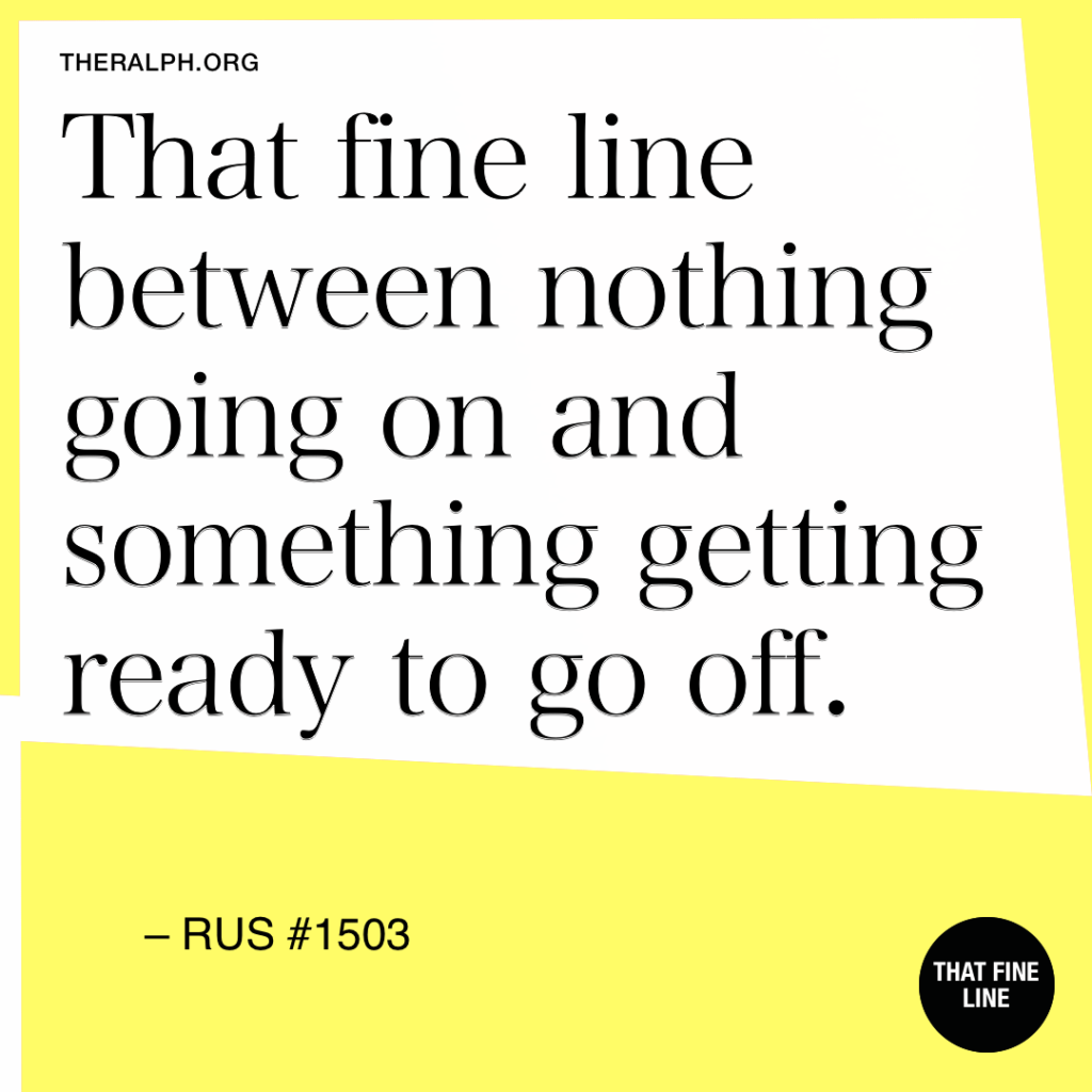 That fine line between nothing going on and something getting ready to go off.