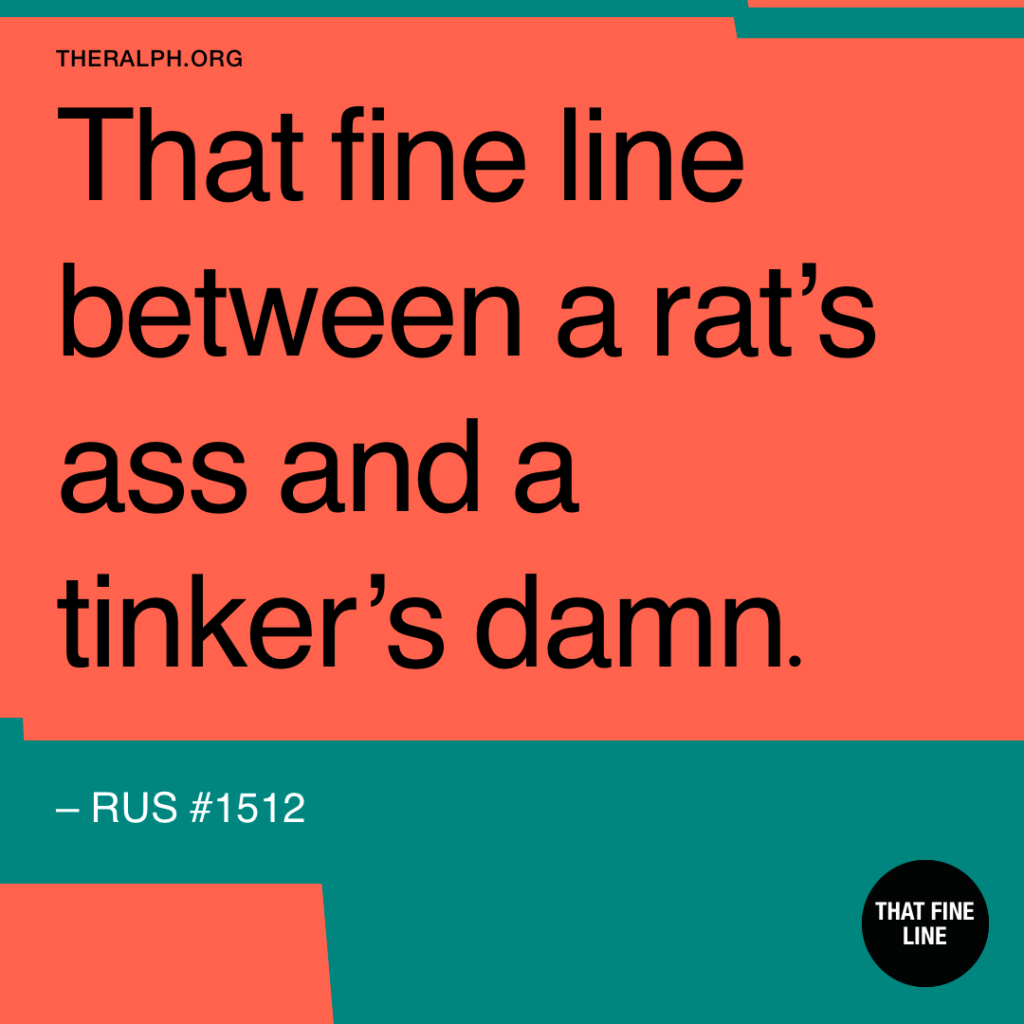 That fine line between a rat's ass and a tinker's damn.