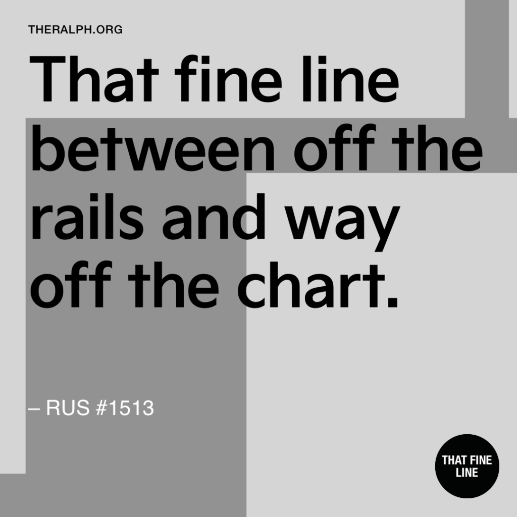 That fine line between off the rails and way off the chart.