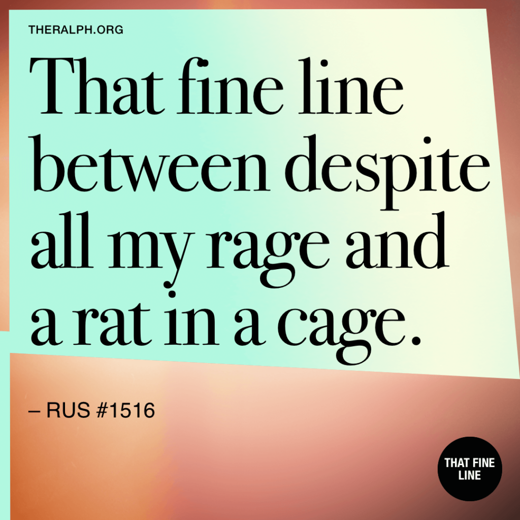 That fine line between despite all my rage and a rat in a cage. 