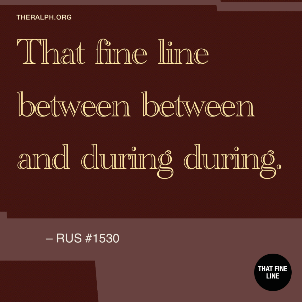 That fine line between between and during during.