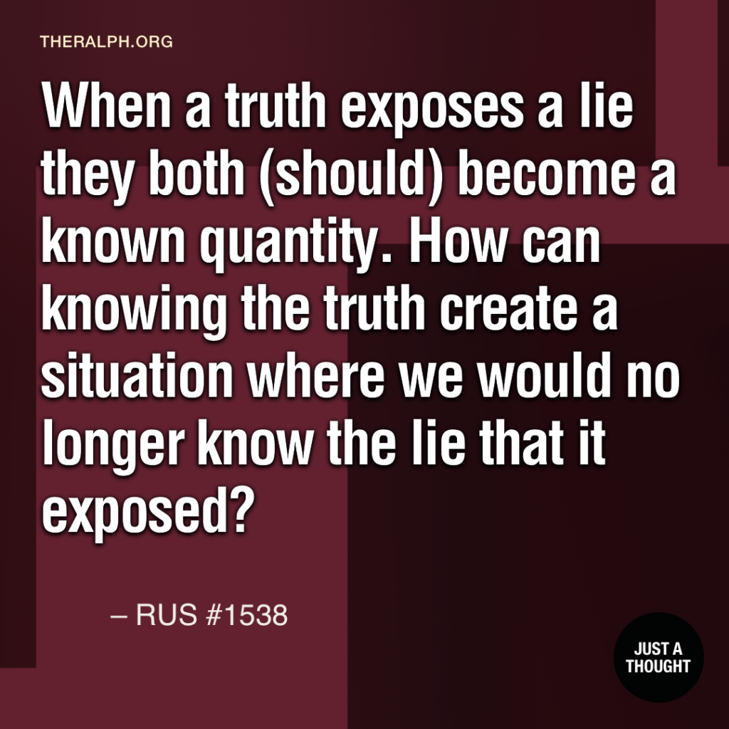 When a truth exposes a lie they both (should) become a known quantity. How can knowing the truth create a situation where we would no longer know the lie that it exposed?