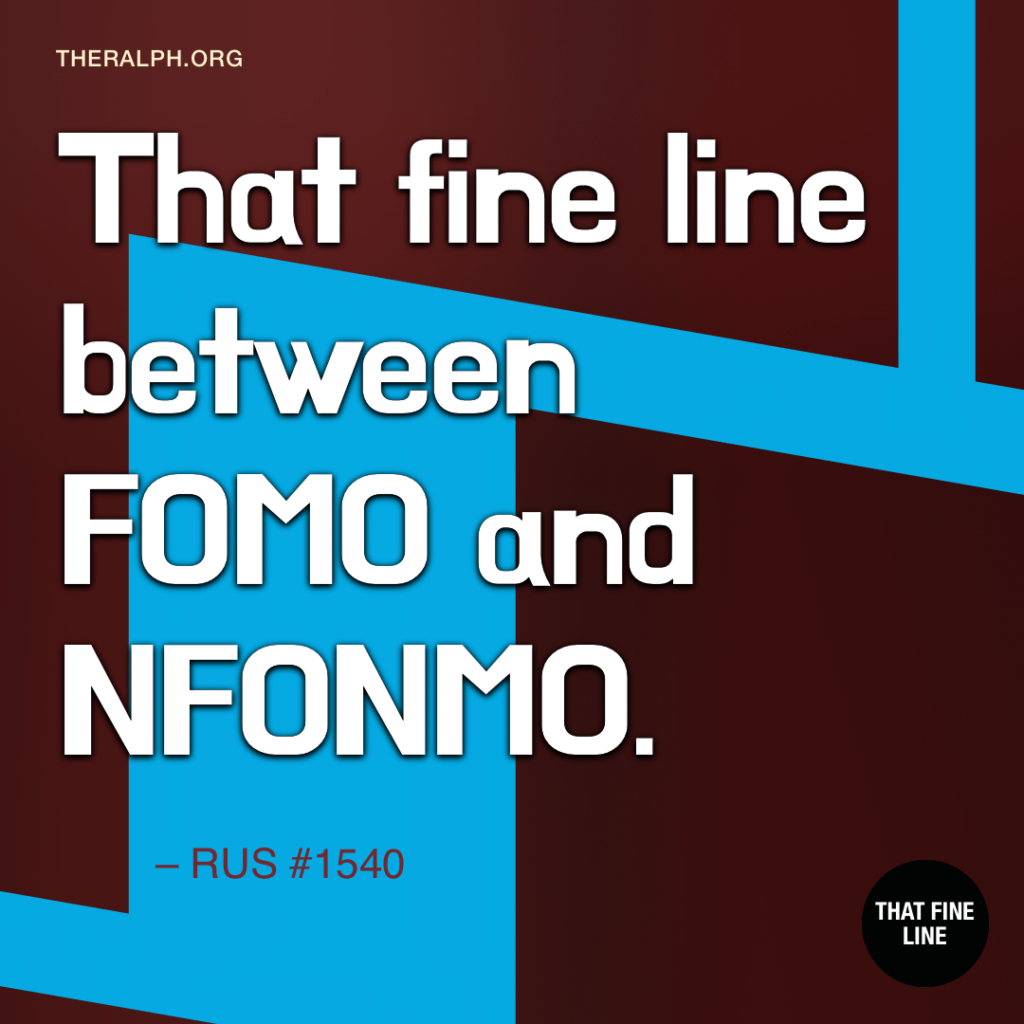 That fine line between FOMO and NFONMO.