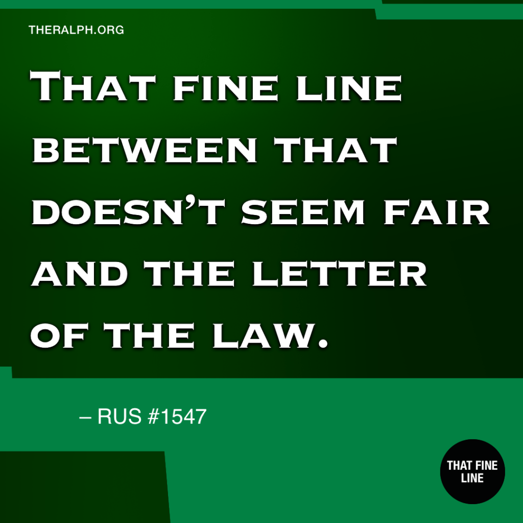 That fine line between that doesn't seem fair and the letter of the law.
