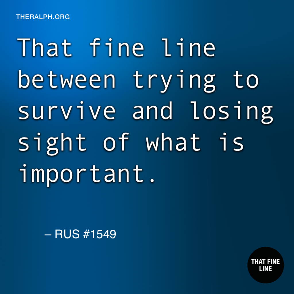 That fine line between trying to survive and losing sight of what is important.