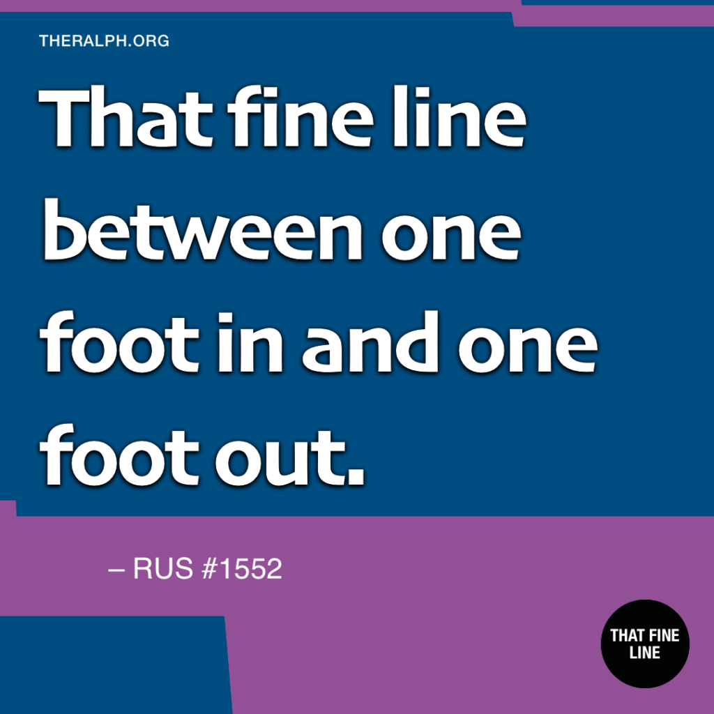 That fine line between one foot in and one foot out.
