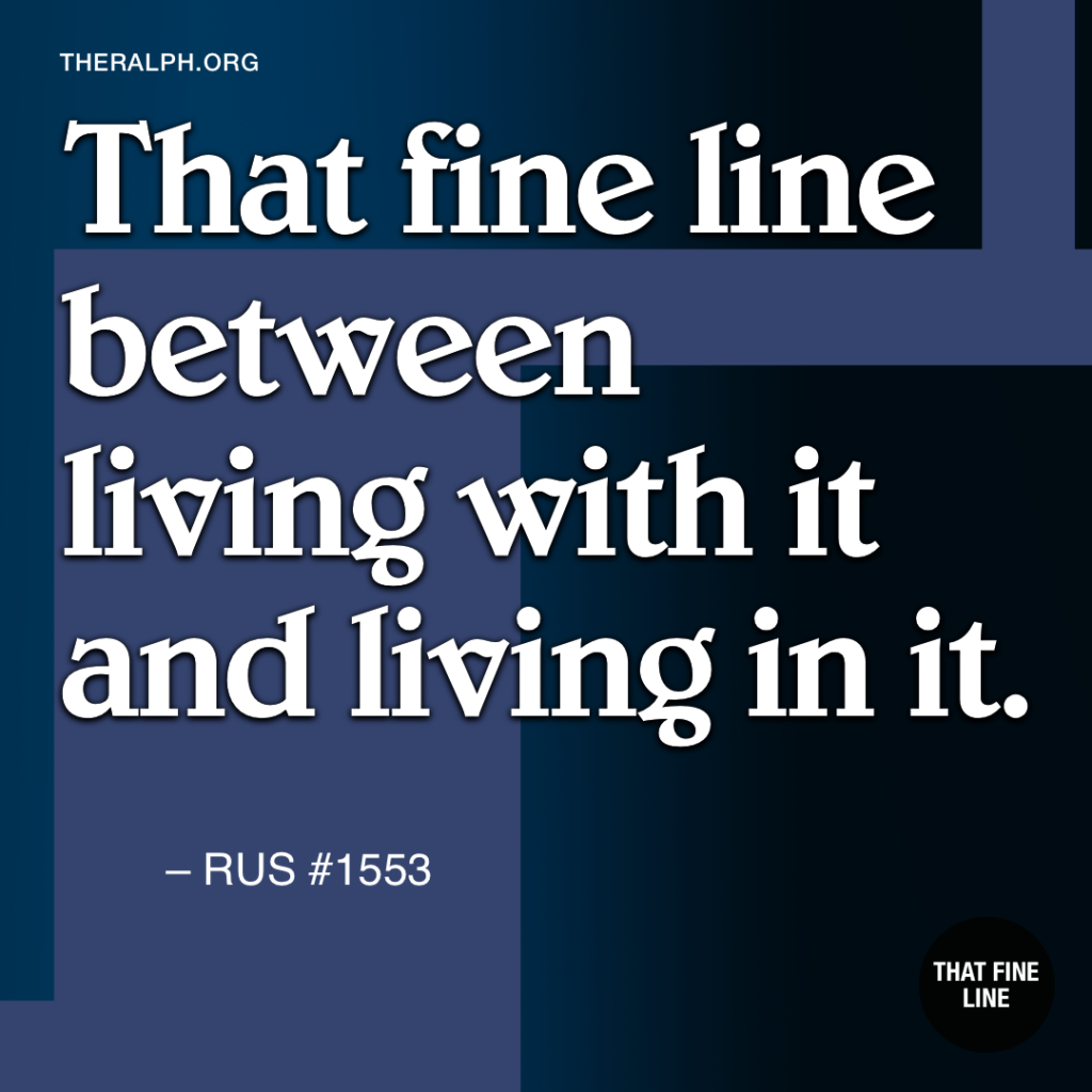 That fine line between living with it and living in it.
