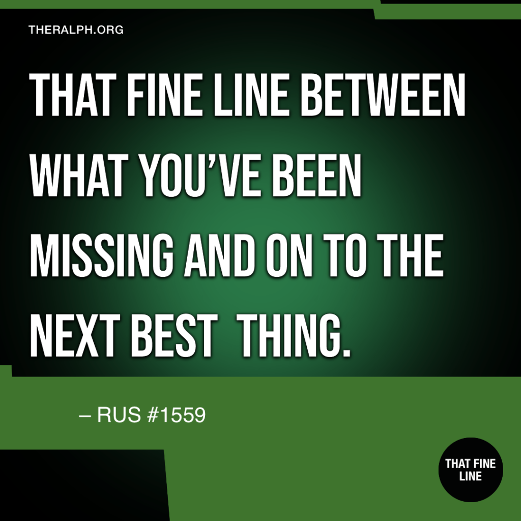That fine line between what you’ve been missing and on to the next best thing.