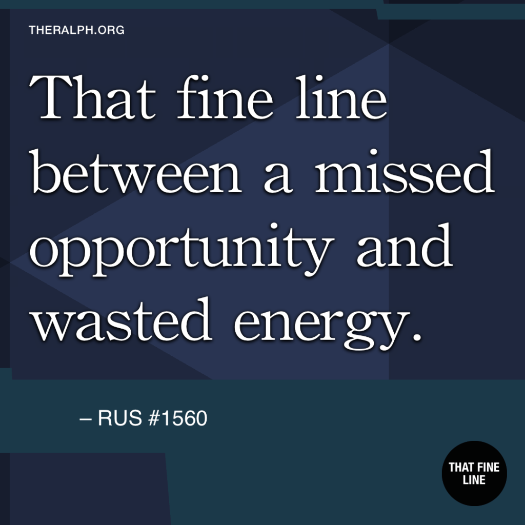 That fine line between a missed opportunity and wasted energy.