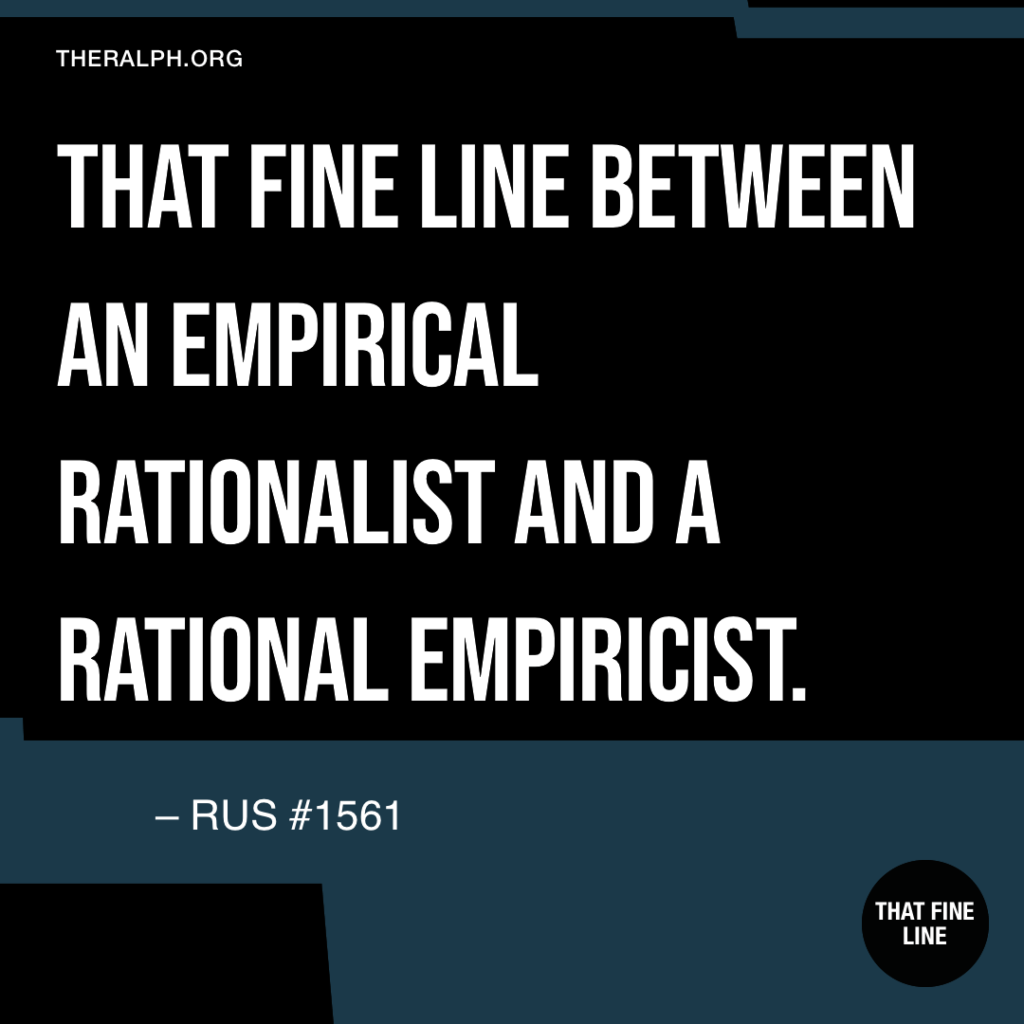 That fine line between an empirical rationalist and a rational empiricist. 