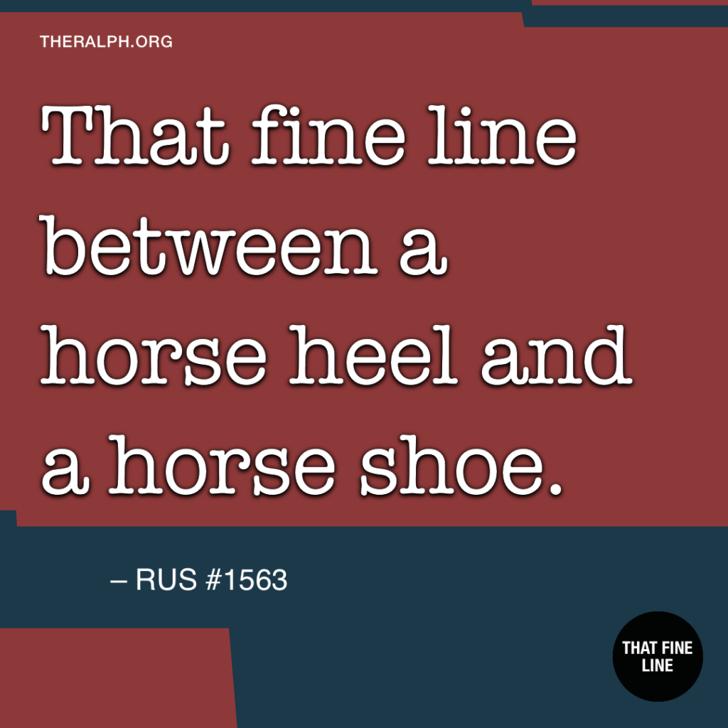 That fine line betwen a horse heel and a horse shoe. 