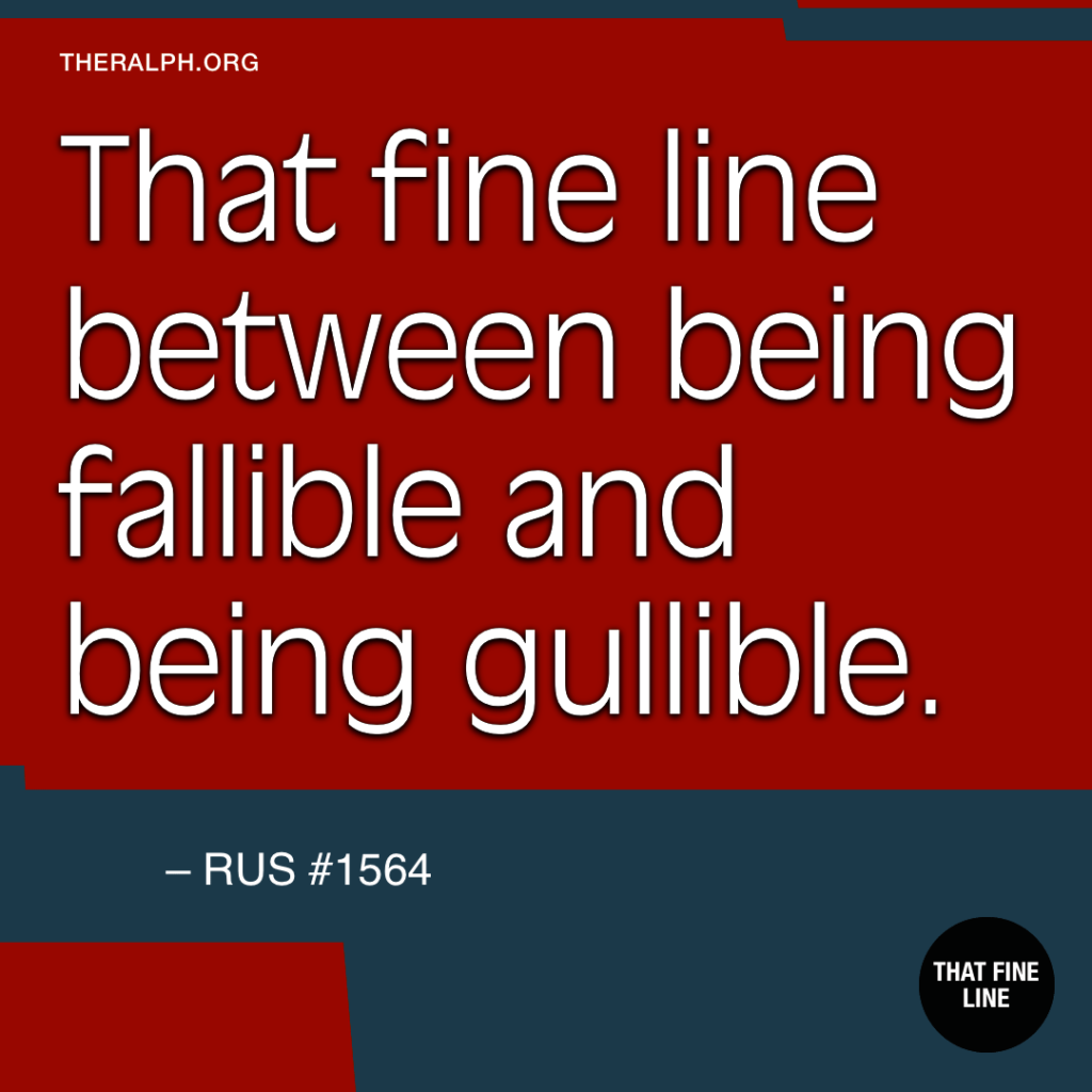 That fine line between being fallible and being gullible.