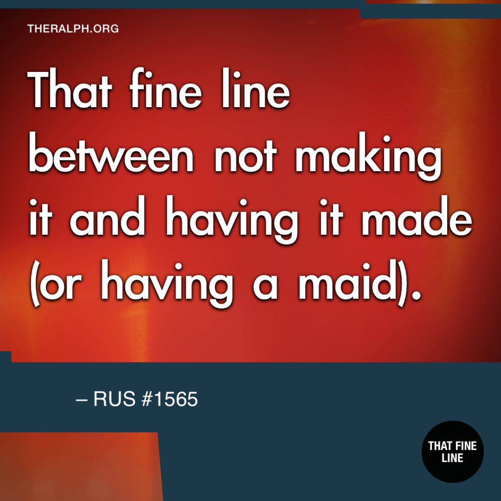 Fine line between not making it and having it made or having a maid. :-)