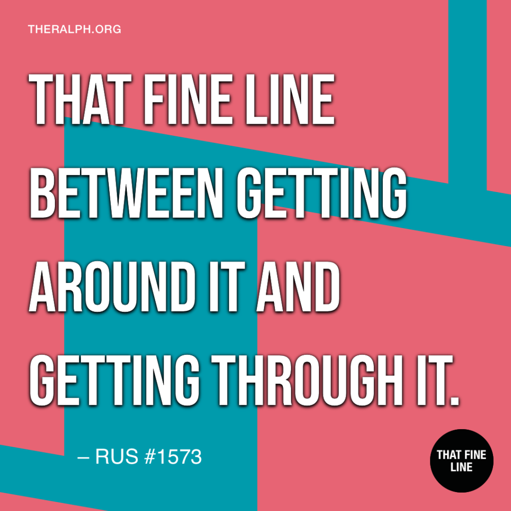 That fine line between getting around it and getting through it.