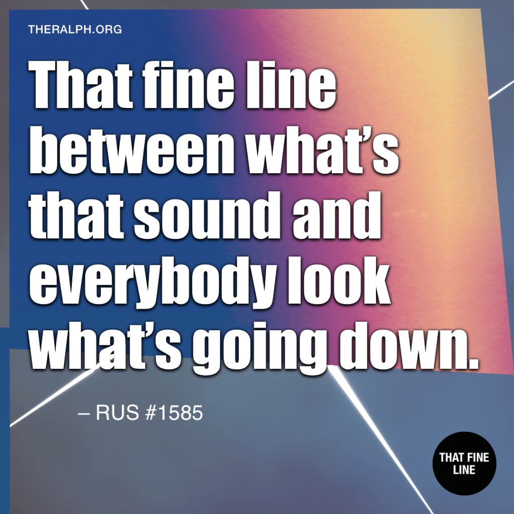That fine line between what’s that sound and everybody look what’s going down.