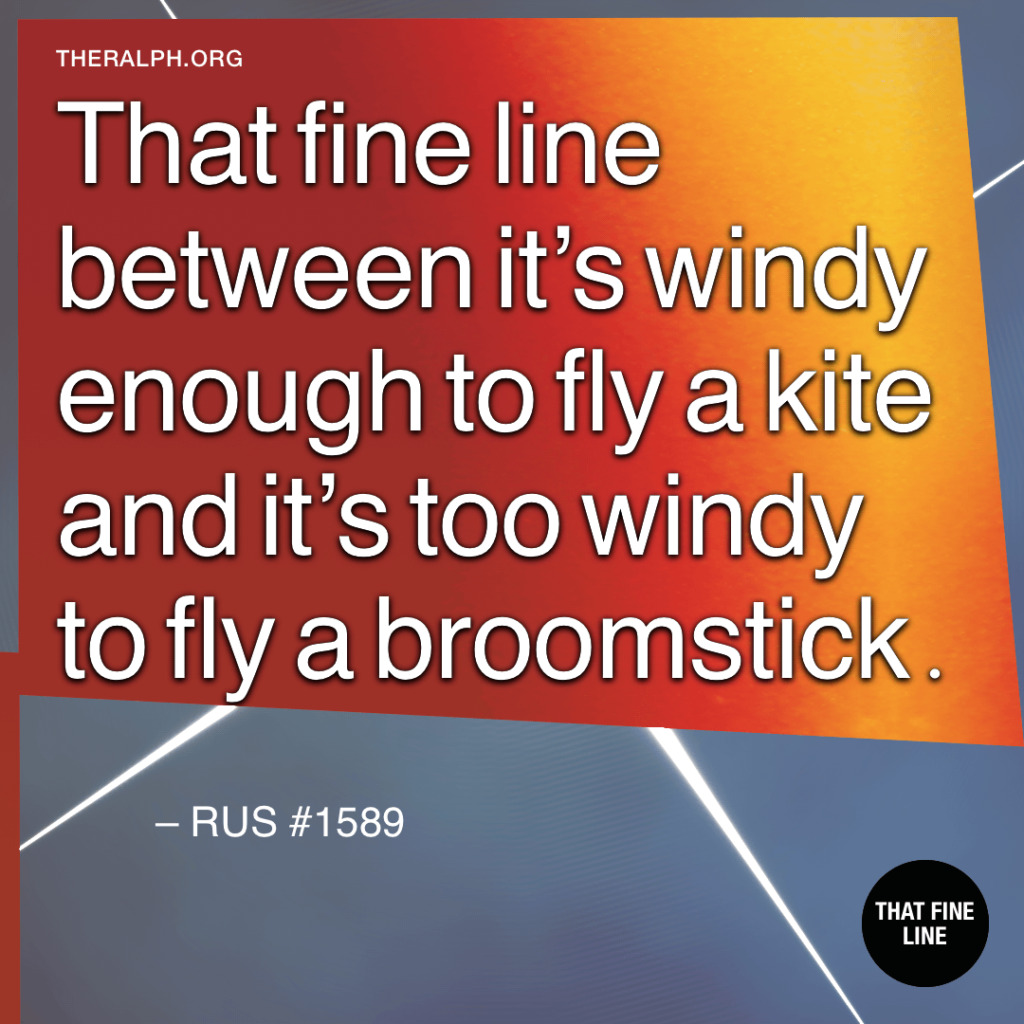 That fine line between it's windy enough to fly a kite and it's too windy to fly a broomstick.