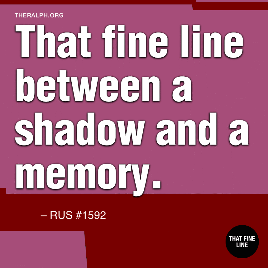 That fine line between a shadow and a memory.