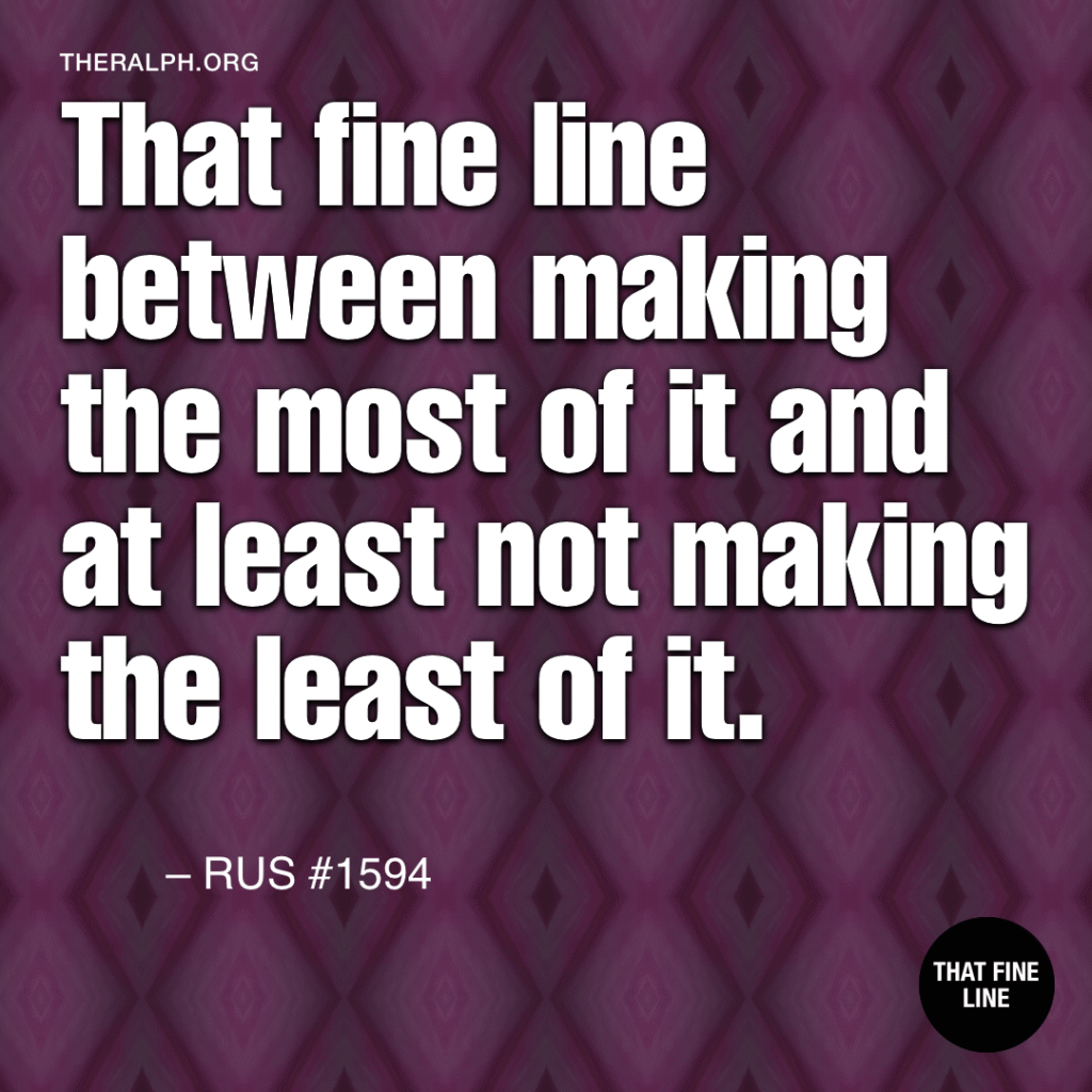 That fine line between making the most of it and at least not making the least of it.