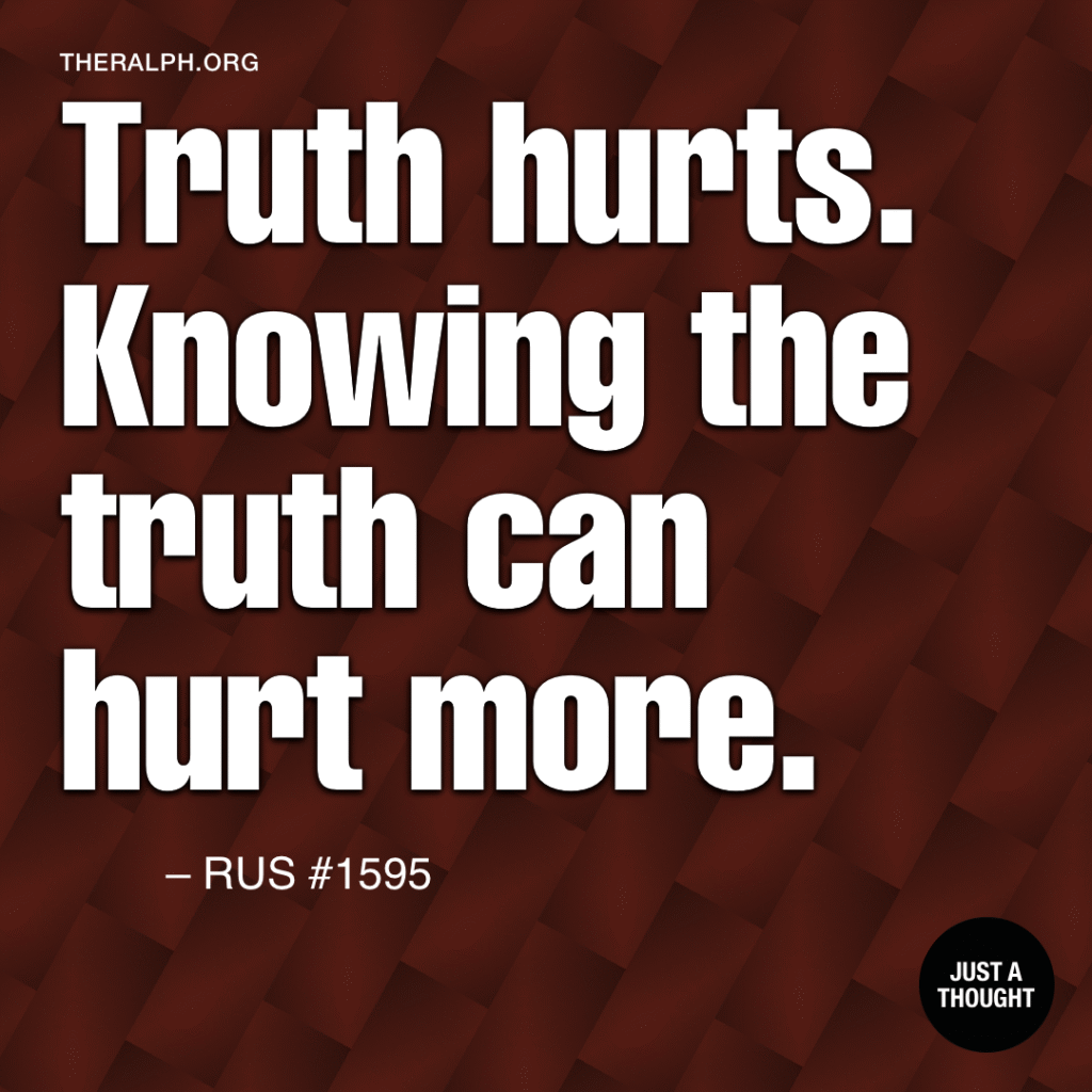 Truth hurts. Knowing the truth can hurt more.