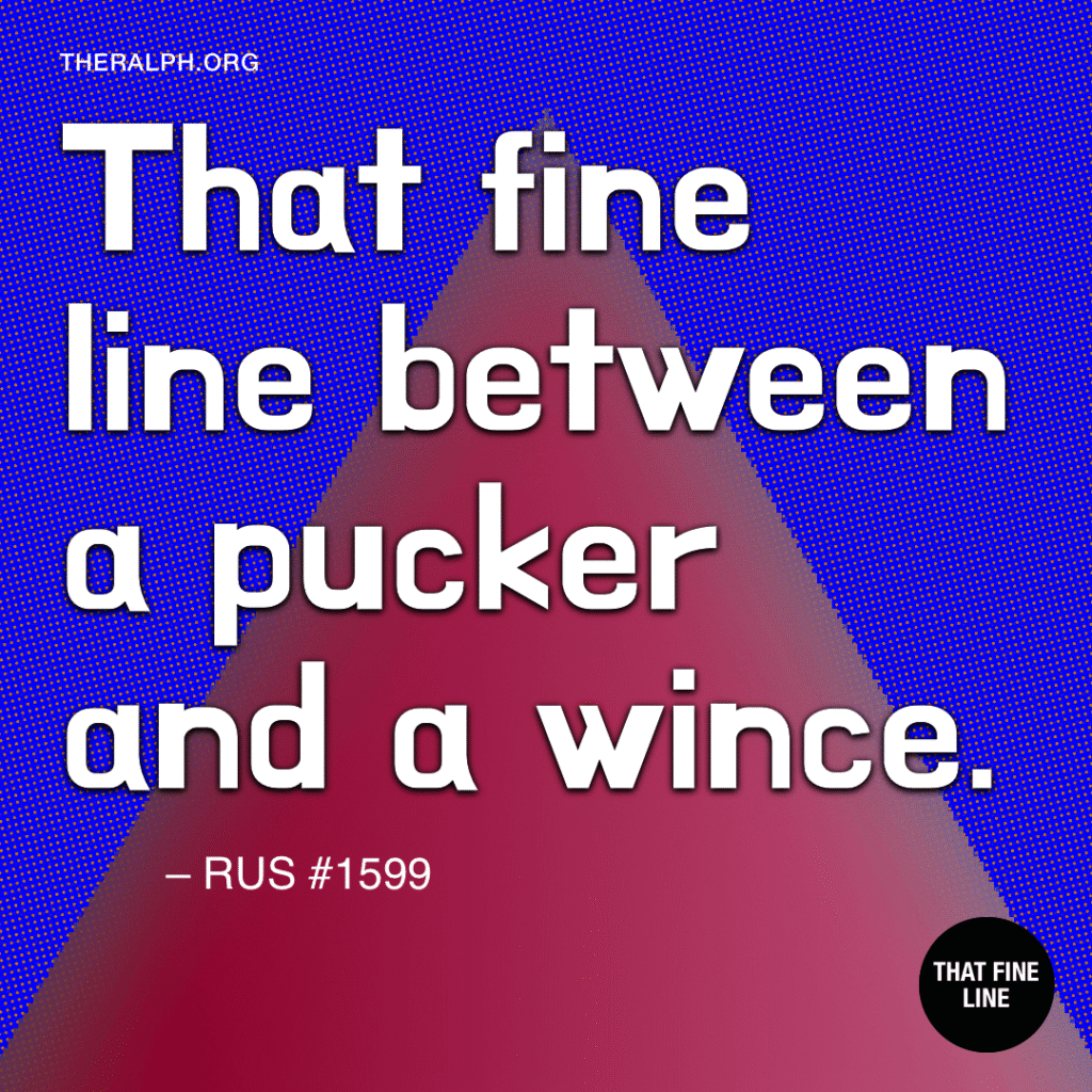 That fine line between a pucker and a wince.