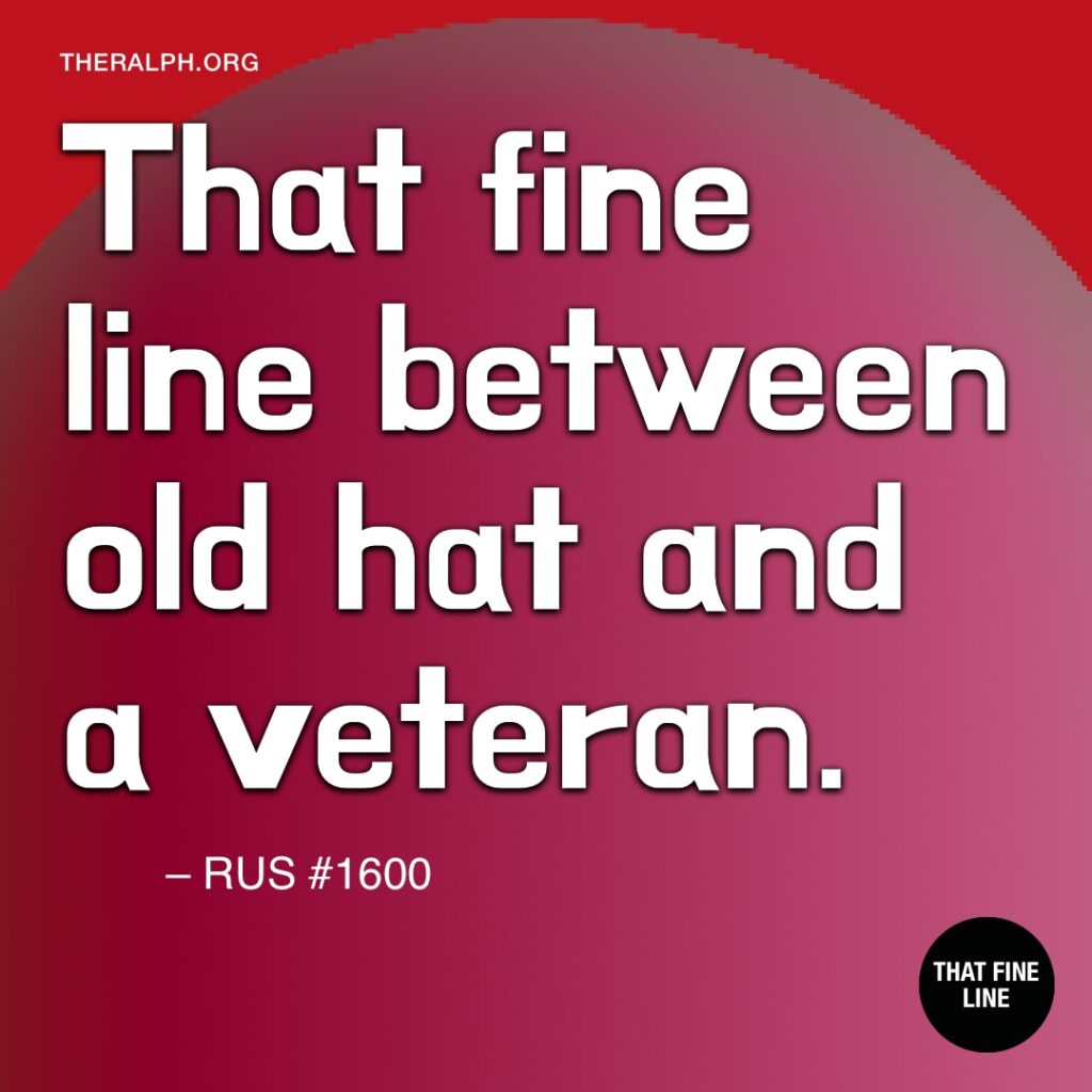 That fine line between old hat and a veteran. 