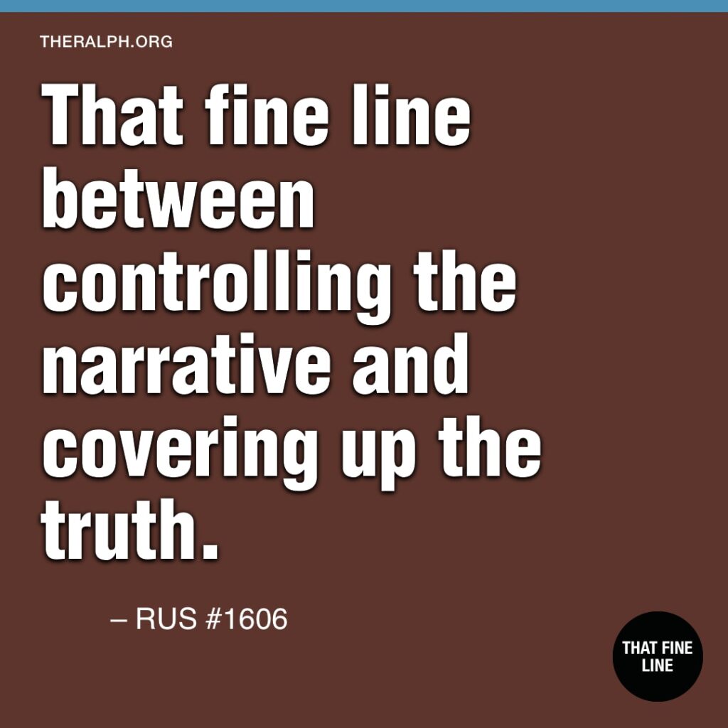 That fine line between controlling the narrative and covering up the truth. 