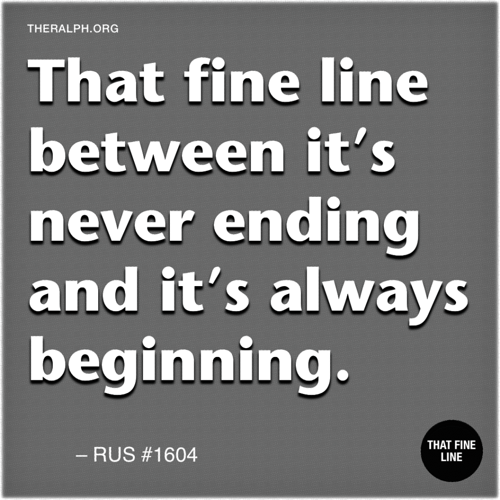 That fine line between it’s never ending and it’s always beginning.