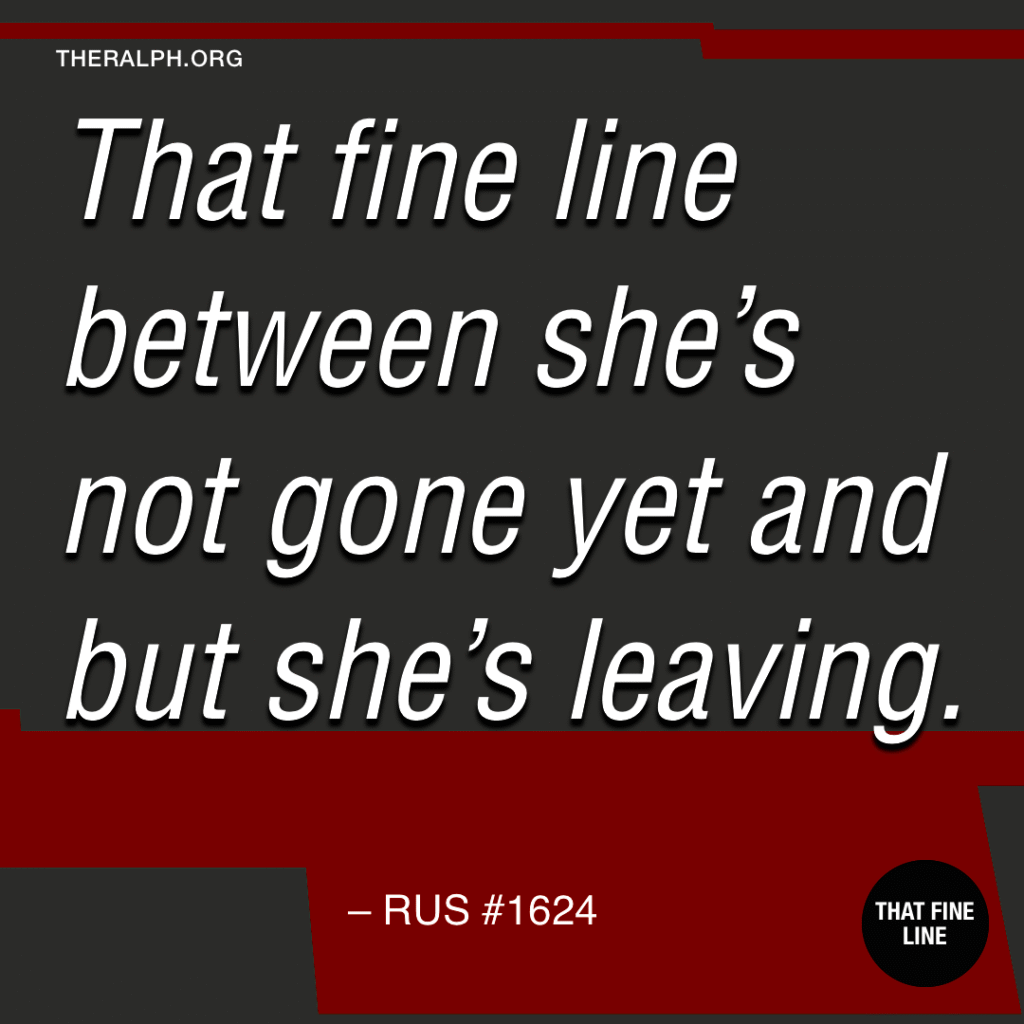 That fine line between she’s not gone yet and but she’s leaving. 