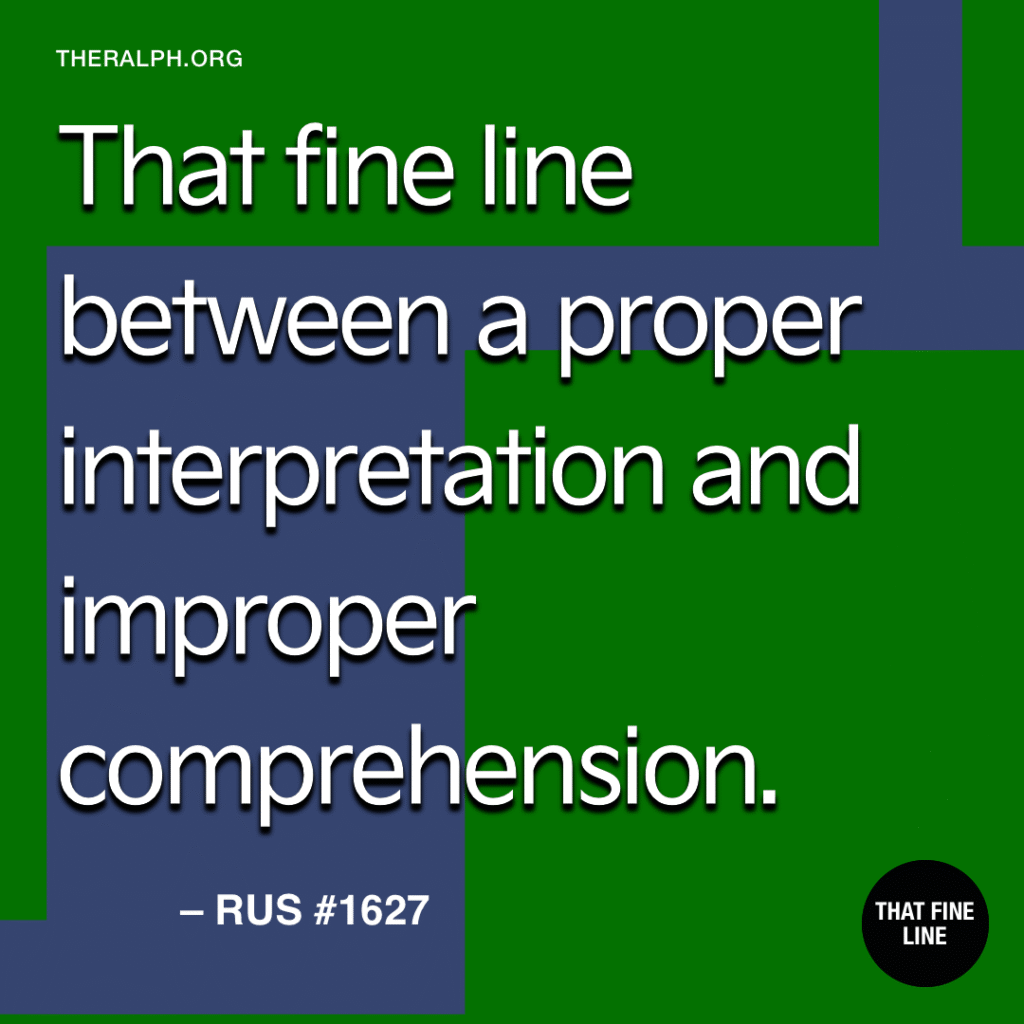 That fine line between a proper interpretation and improper comprehension.