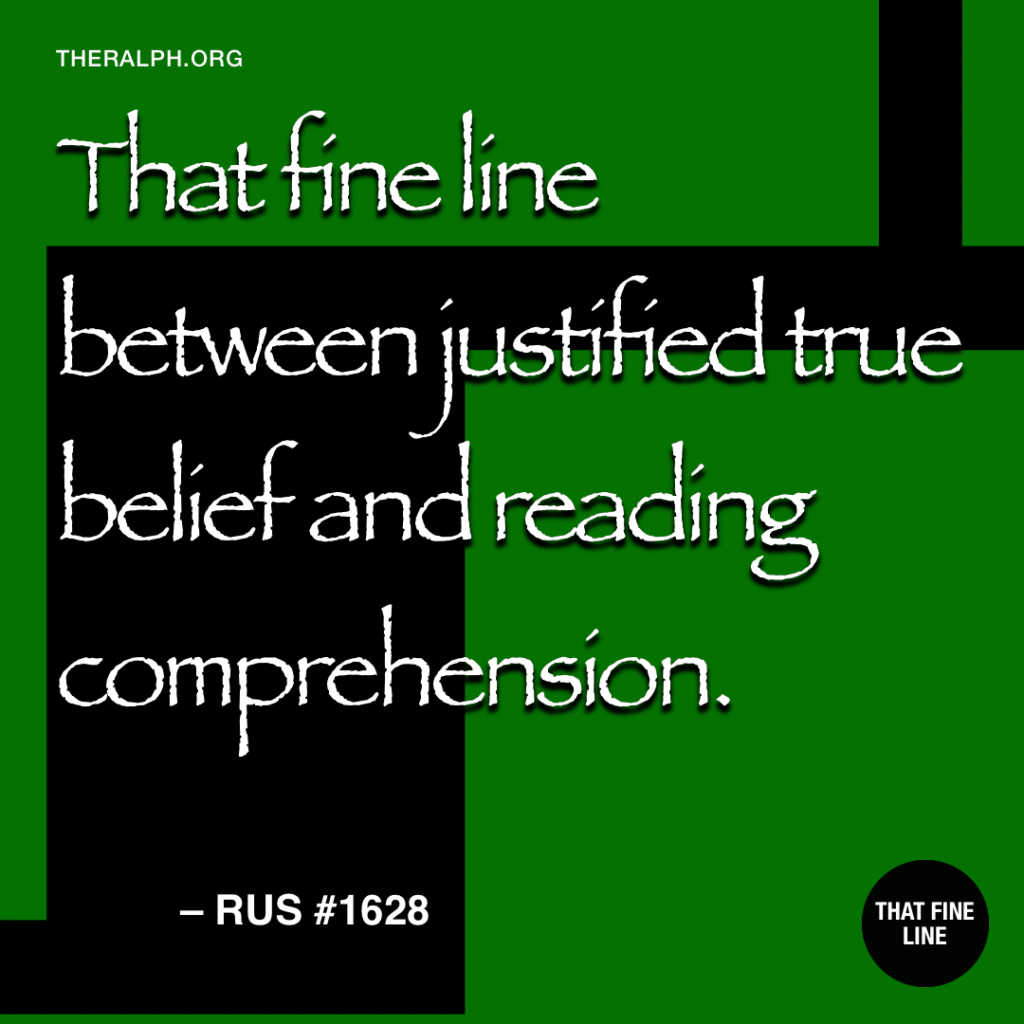 That fine line between justified true belief and reading comprehension.